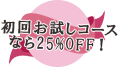 お試しならコースなら25%OFF